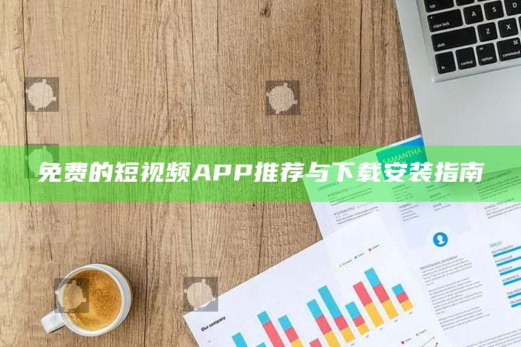 免费的短视频APP推荐与下载安装指南